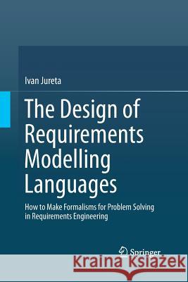 The Design of Requirements Modelling Languages: How to Make Formalisms for Problem Solving in Requirements Engineering Jureta, Ivan 9783319369730 Springer - książka