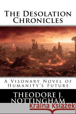 The Desolation Chronicles: A Visionary Novel of Humanity's Future Theodore J. Nottingham 9780982760949 Nottingham Publishing - książka