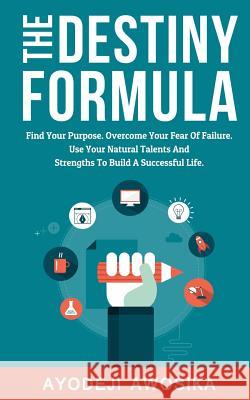 The Destiny Formula: Find Your Purpose. Overcome Your Fear of Failure. Use Your Natural Talents and Strengths to Build a Successful Life Ayodeji Awosika 9781522827849 Createspace Independent Publishing Platform - książka