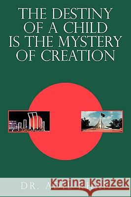 The Destiny of a Child Is the Mystery of Creation Khan, Adil 9781438989204 Authorhouse - książka