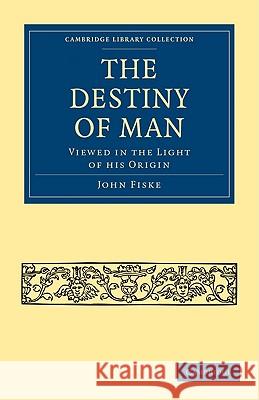 The Destiny of Man: Viewed in the Light of His Origin Fiske, John 9781108005135 Cambridge University Press - książka