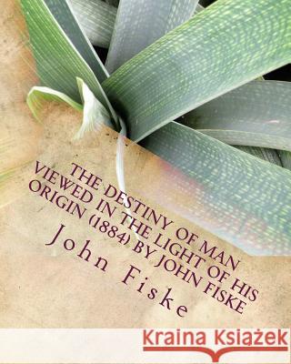 The Destiny of Man Viewed in the Light of his Origin (1884) by John Fiske Fiske, John 9781530291274 Createspace Independent Publishing Platform - książka