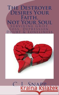 The Destroyer Desires Your Faith, Not Your Soul: Surviving Grief, Loss, Depression, Doubt & Loneliness C. L. Snapp 9781507714447 Createspace Independent Publishing Platform - książka