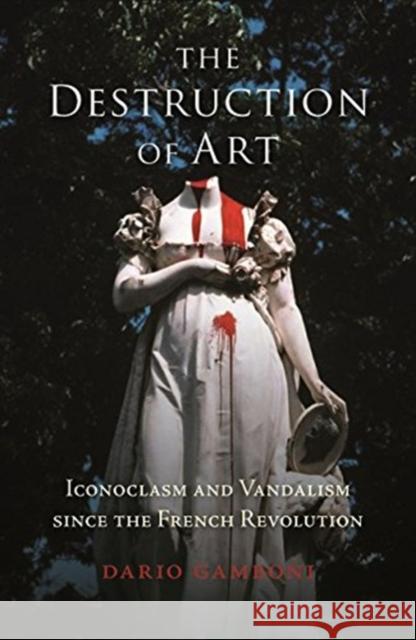The Destruction of Art: Iconoclasm and Vandalism since the French Revolution Dario Gamboni 9781780239842 Reaktion Books - książka