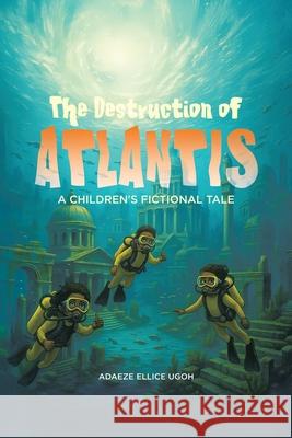 The Destruction of Atlantis: A Children's Fictional Tale Adaeze Ellice Ugoh 9781834183954 Tellwell Talent - książka