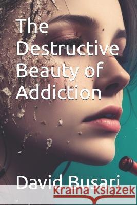 The Destructive Beauty of Addiction David Busari   9798397303743 Independently Published - książka