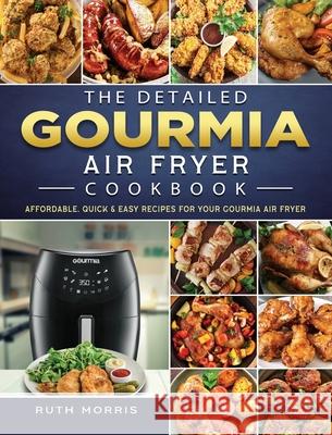 The Detailed Gourmia Air Fryer Cookbook: Affordable, Quick & Easy Recipes for Your Gourmia Air Fryer Ruth Morris 9781802447057 Ruth Morris - książka