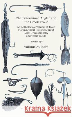 The Determined Angler and the Brook Trout - An Anthological Volume of Trout Fishing, Trout Histories, Trout Lore, Trout Resorts, and Trout Tackle (His Bradford, Charles 9781905124572 Read Country Books - książka