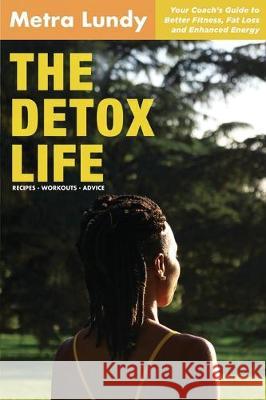 The Detox Life: Your Coach's Guide to Better Fitness, Fat Loss and Enhanced Energy Metra Lundy 9780578601649 Metra Lundy - książka