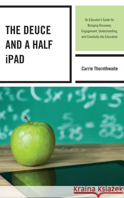 The Deuce and a Half iPad: An Educator's Guide for Bringing Discovery, Engagement, Understanding, and Creativity into Education Thornthwaite, Carrie 9781475809367 Rowman & Littlefield Publishers - książka