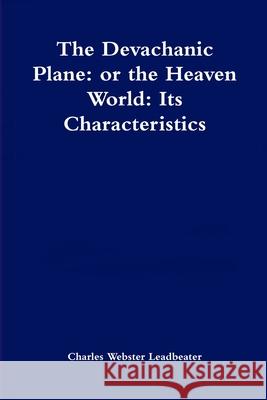 The Devachanic Plane: or the Heaven World: Its Characteristics and Inhabitants Charles Webster Leadbeater 9781471742583 Lulu.com - książka