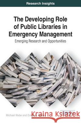 The Developing Role of Public Libraries in Emergency Management: Emerging Research and Opportunities Michael Mabe Emily A. Ashley 9781522521969 Information Science Reference - książka