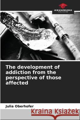 The development of addiction from the perspective of those affected Julia Oberhofer 9786209465499 Our Knowledge Publishing - książka