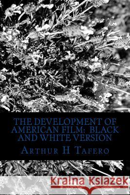 The Development of American Film: Black and White Version: The Best Hollywood Films of the Last 90 Years Arthur H. Tafero 9781492345060 Createspace - książka