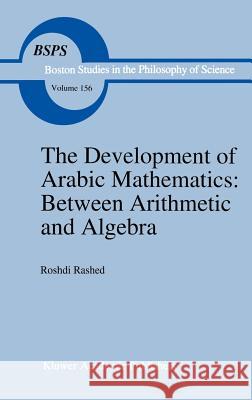 The Development of Arabic Mathematics: Between Arithmetic and Algebra Rushdi Rashid Roshdi Rashed R. Rashed 9780792325659 Springer - książka