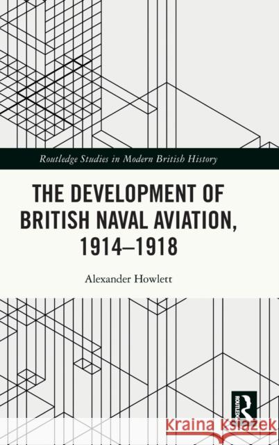 The Development of British Naval Aviation, 1914-1918 Alexander Howlett 9780367650131 Routledge - książka