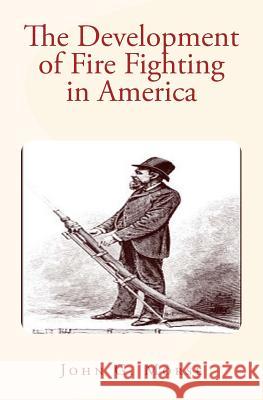 The Development of Fire Fighting in America John G. Morse 9781530174669 Createspace Independent Publishing Platform - książka