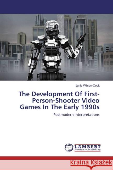 The Development Of First-Person-Shooter Video Games In The Early 1990s : Postmodern Interpretations Wilson-Cook, Janie 9783659835438 LAP Lambert Academic Publishing - książka