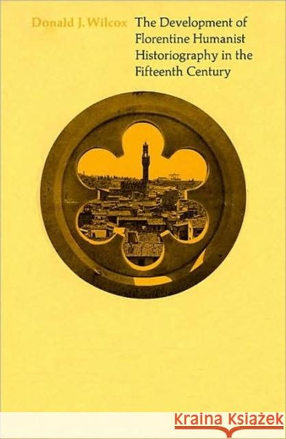 The Development of Florentine Humanist Historiography in the Fifteenth Century Donald J. Wilcox 9780674200265 Harvard University Press - książka