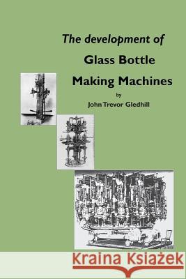 The Development of Glass Bottle Making Machines John Trevor Gledhill 9780900682766 Society of Glass Technology - książka