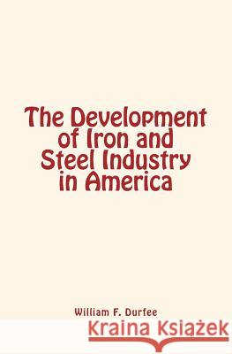 The Development of Iron and Steel Industry in America William F. Durfee 9781534674943 Createspace Independent Publishing Platform - książka