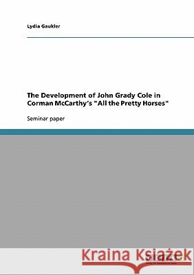 The Development of John Grady Cole in Corman McCarthy's All the Pretty Horses Gaukler, Lydia 9783640330676 Grin Verlag - książka