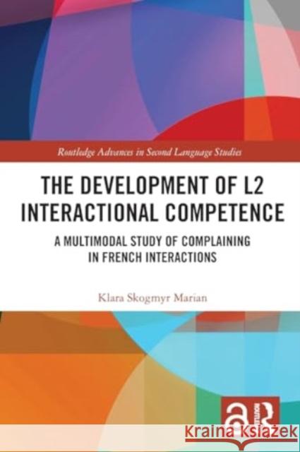 The Development of L2 Interactional Competence: A Multimodal Study of Complaining in French Interactions Klara Skogmy 9781032221199 Routledge - książka