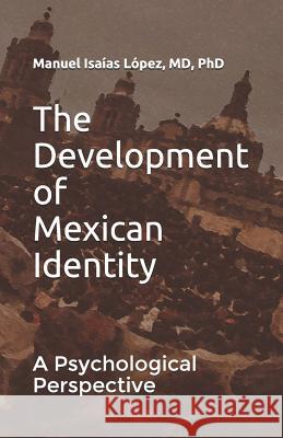 The Development of Mexican Identity: A Psychological Perspective Alejandra Wortma David Leon Lope Manuel Isaias Lope 9781793030474 Independently Published - książka