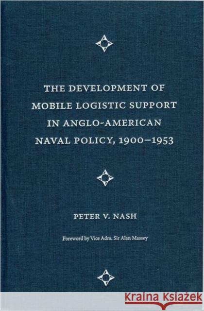 The Development of Mobile Logistic Support in Anglo-American Naval Policy, 1900-1953 Peter V. Nash 9780813033679 University Press of Florida - książka
