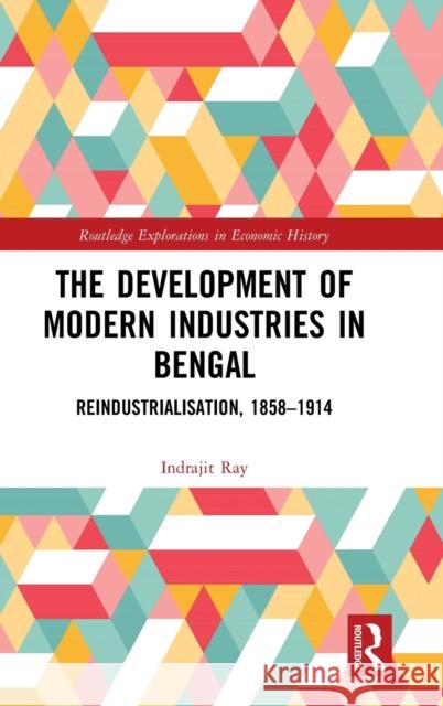 The Development of Modern Industries in Bengal: Reindustrialisation, 1858-1914 Ray, Indrajit 9781138500679 Routledge - książka