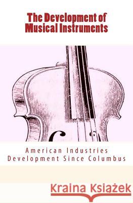 The Development of Musical Instruments: American Industries Development Since Columbus Daniel Spillane 9781530838790 Createspace Independent Publishing Platform - książka