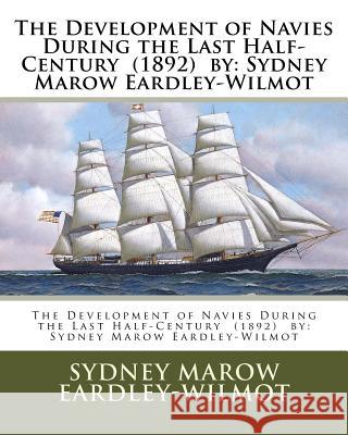 The Development of Navies During the Last Half-Century (1892) by: Sydney Marow Eardley-Wilmot Sydney Marow Eardley-Wilmot 9781985041752 Createspace Independent Publishing Platform - książka