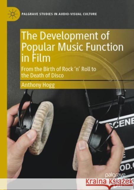 The Development of Popular Music Function in Film: From the Birth of Rock 'n' Roll to the Death of Disco Hogg, Anthony 9783030214579 Palgrave MacMillan - książka