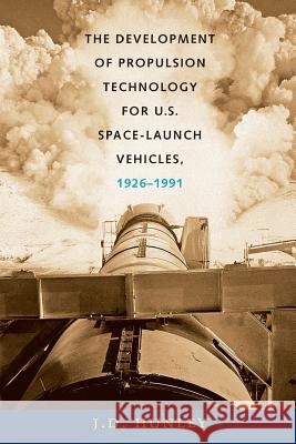 The Development of Propulsion Technology for U.S. Space-Launch Vehicles, 1926-1991 J. D. Hunley 9781603449878 Texas A&M University Press - książka