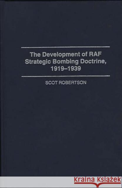 The Development of RAF Strategic Bombing Doctrine, 1919-1939 Scot Roberston Scot Robertson 9780275949976 Praeger Publishers - książka