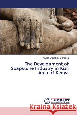 The Development of Soapstone Industry in Kisii Area of Kenya Onyambu Mallion 9783659608902 LAP Lambert Academic Publishing - książka