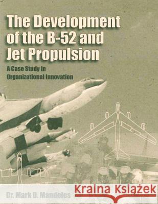 The Development of the B-52 and Jet Propulsion: A Case Study in Organizational Innovation Dr Mark D. Mandeles 9781478380399 Createspace - książka