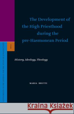 The Development of the High Priesthood During the Pre-Hasmonean Period: History, Ideology, Theology Maria Brutti 9789004149106 Brill Academic Publishers - książka