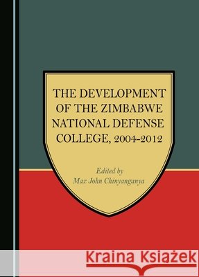 The Development of the Zimbabwe National Defense College, 2004-2012 Max John Chinyanganya 9781527552524 Cambridge Scholars Publishing (RJ) - książka
