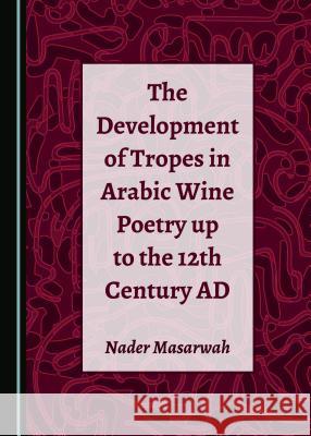 The Development of Tropes in Arabic Wine Poetry Up to the 12th Century Ad Nader Masarwah 9781527535213 Cambridge Scholars Publishing - książka