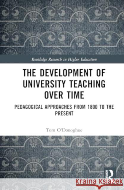 The Development of University Teaching Over Time: Pedagogical Approaches from 1800 to the Present Tom O'Donoghue 9781032770512 Routledge - książka