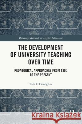 The Development of University Teaching Over Time: Pedagogical Approaches from 1800 to the Present Tom (The University of Western Australia) O'Donoghue 9781032770529 Routledge - książka