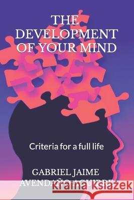 The Development Of Your Mind: Criteria for a full life Avendaño Aguirre, Gabriel Jaime 9781790931217 Independently Published - książka