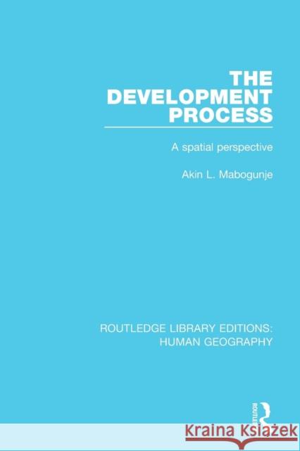 The Development Process: A Spatial Perspective Mabogunje, Akin 9781138998810 Routledge Library Editions: Human Geography - książka