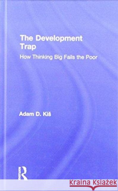 The Development Trap: How Thinking Big Fails the Poor Adam D. Kis 9781138574540 Routledge - książka