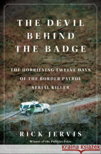 The Devil Behind the Badge: The Horrifying Twelve Days of the Border Patrol Serial Killer Rick Jervis 9780062962966 HarperCollins Publishers Inc - książka