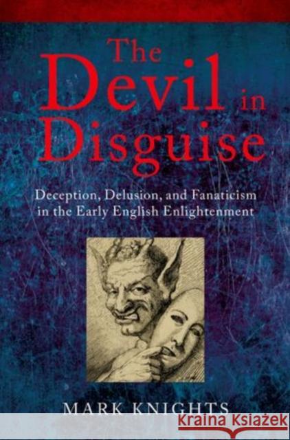 The Devil in Disguise: Deception, Delusion, and Fanaticism in the Early English Enlightenment Mark Knights 9780198749073 Oxford University Press, USA - książka