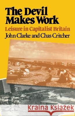 The Devil Makes Work: Leisure in Capitalist Britain John Clarke, Charles Critcher 9780333233962 Bloomsbury Publishing PLC - książka