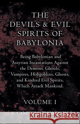 The Devils and Evil Spirits of Babylonia, Being Babylonian and Assyrian Incantations Against the Demons, Ghouls, Vampires, Hobgoblins, Ghosts, and Kin Thompson, R. Campbell 9781443791434 Barclay Press - książka