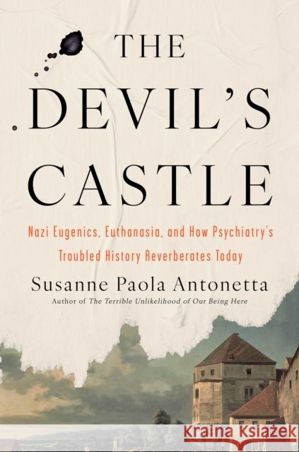 The Devil's Castle: Nazi Eugenics, Euthanasia, and How Psychiatry's Troubled History Reverberates Today Susanne Paola Antonetta 9781640094024 Counterpoint LLC - książka